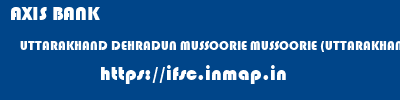 AXIS BANK  UTTARAKHAND DEHRADUN MUSSOORIE MUSSOORIE (UTTARAKHAND)  ifsc code